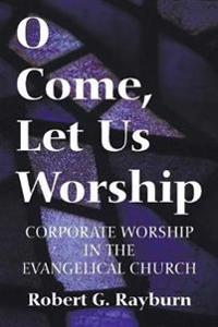 O Come, Let Us Worship: Corporate Worship in the Evangelical Church