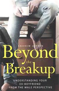 Beyond the Breakup: Understanding Your Ex-Boyfriend from the Male Perspective