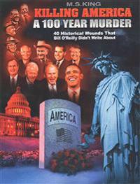 Killing America: A 100 Year Murder: 40 Historical Wounds Bill O'Reilly Didn't Write about