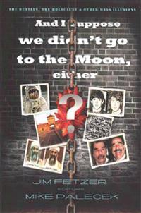And I Suppose We Didn't Go to the Moon, Either?: The Beatles, the Holocaust, and Other Mass Illusions