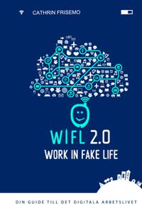 WIFL - Work In Fake Life 2.0 : din guide till det digitala arbetslivet