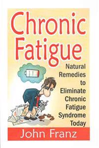 Chronic Fatigue: Natural Remedies to Eliminate Chronic Fatigue Syndrome Today