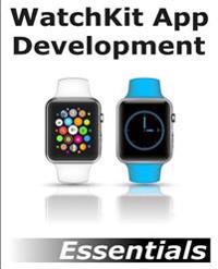 Watchkit App Development Essentials: Learn to Develop Apps for the Apple Watch
