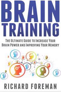 Brain Training: The Ultimate Guide to Increase Your Brain Power and Improving Your Memory (Brain Exercise, Concentration, Neuroplastic