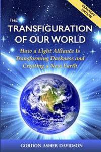 The Transfiguration of Our World: How a Light Alliance Is Transforming Darkness and Creating a New Earth
