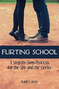 Flirting School: A Step-By-Step Process for the Shy and the Geeky