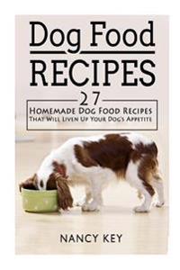 Dog Food Recipes: Dog Food Recipes: 27 Homemade Dog Food Recipes That Will Liven Up Your Dog's Appetite
