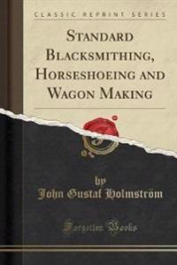 Standard Blacksmithing, Horseshoeing and Wagon Making (Classic Reprint)