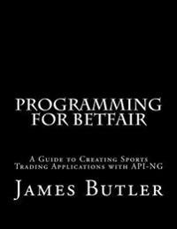Programming for Betfair: A Beginner's Guide to Creating Sports Trading Applications with API-Ng
