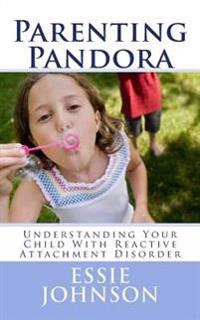 Parenting Pandora: Understanding Your Child with Reactive Attachment Disorder