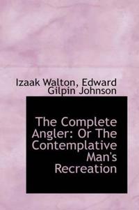 The Complete Angler: Or the Contemplative Man's Recreation