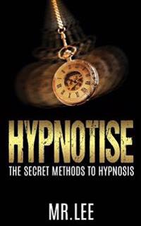 Hypnotise: The Secret Methods to Hypnosis