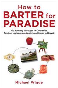 How to Barter for Paradise: My Journey Through 14 Countries, Trading Up from an Apple to a House in Hawaii