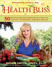 Health Bliss: 50 Revitalizing Naturefoods & Lifestyle Choices to Promote Vibrant Health