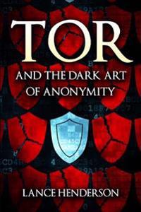 Tor and the Dark Art of Anonymity: How to Be Invisible from Nsa Spying