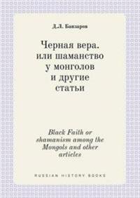 Black Faith or Shamanism Among the Mongols and Other Articles