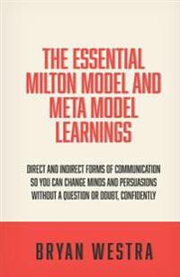 The Essential Milton Model and Meta Model Learnings: Direct and Indirect Forms of Communication So You Can Change Minds and Persuasions Without a Ques