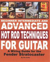 Beginner Intermediate and Advanced Hot Rod Techniques for Guitar: A Wiring Guide for the Fender Stratocaster