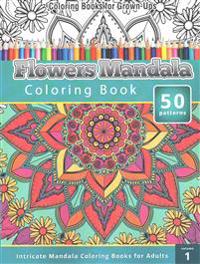 Coloring Books for Grown-Ups: Flowers Mandala Coloring Book (Intricate Mandala Coloring Books for Adults) Volume 1