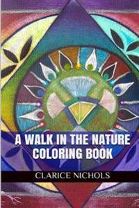 A Walk in the Nature Coloring Book: Art of Garden and Secret Nature Magic Designs Coloring Book for Adults (Art Therapy)
