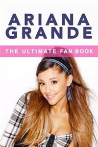 Ariana Grande: The Ultimate Fan Book 2015: Ariana Grande Biography, Facts & Quiz