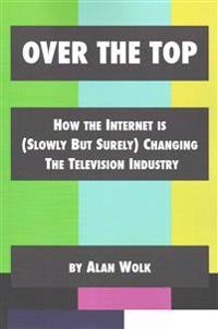 Over the Top: How the Internet Is (Slowly But Surely) Changing the Television Industry