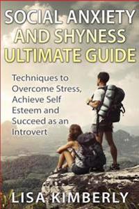 Social Anxiety and Shyness Ultimate Guide: Techniques to Overcome Stress, Achieve Self Esteem and Succeed as an Introvert