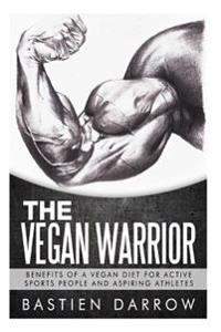 The Vegan Warrior: Benefits of a Vegan Diet for Active Sports People and Aspiring Athletes