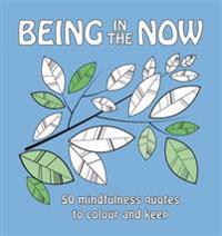 Being in the Now: 50 Mindfulness Quotes to Colour and Keep