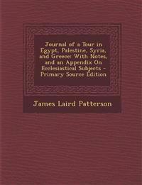 Journal of a Tour in Egypt, Palestine, Syria, and Greece: With Notes, and an Appendix on Ecclesiastical Subjects