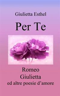 Per Te: Romeo Giulietta Ed Altre Poesie D'Amore