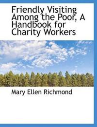 Friendly Visiting Among the Poor, a Handbook for Charity Workers