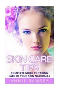 Skin Care Tips: Complete Guide to Taking Care of Your Skin Naturally (Skin Care Secrets, Skin Care Solution, Korean Skin Care, Skin Ca