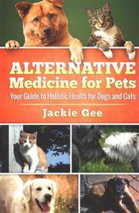 Alternative Medicine for Pets: Your Guide to Holistic Health for Your Dog and Cat