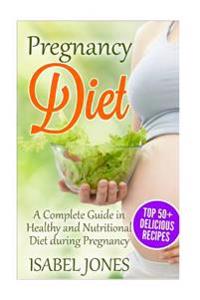 Pregnancy Diet: A Complete Guide to Healthy and Nutritional Diet During Pregnancy(51 Delicious Recipes)