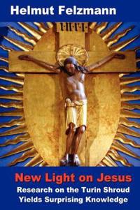 New Light on Jesus: Research on the Turin Shroud Yields Surprising Knowledge