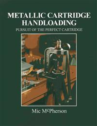 Metallic Cartridge Handloading: Pursuit of the Perfect Cartridge