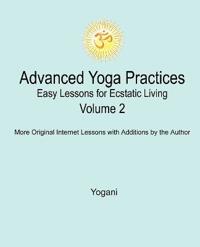 Advanced Yoga Practices - Easy Lessons for Ecstatic Living, Volume 2