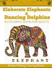 Elaborate Elephants & Dancing Dolphins: A Coloring Book for Adults