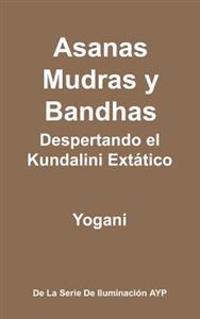 Asanas, Mudras y Bandhas - Despertando El Kundalini Extatico: (La Serie de Iluminacion Ayp)