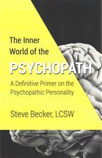 The Inner World of the Psychopath: A Definitive Primer on the Psychopathic Personality