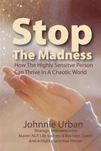 Stop the Madness: How the Highly Sensitive Person Can Thrive in a Chaotic World