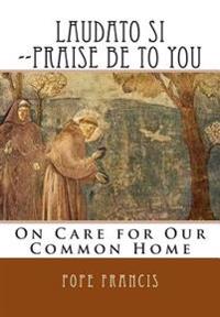 Laudato Si --Praise Be to You: On Care for Our Common Home