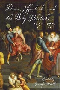 Dance, Spectacle, and the Body Politick, 1250-1750