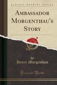 Ambassador Morgenthau's Story (Classic Reprint)