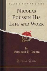 Nicolas Poussin His Life and Work (Classic Reprint)
