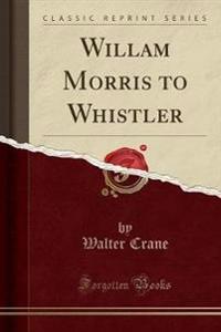 Willam Morris to Whistler (Classic Reprint)