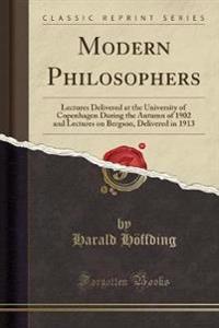 Modern Philosophers: Lectures Delivered at the University of Copenhagen During the Autumn of 1902 and Lectures on Bergson, Delivered in 191