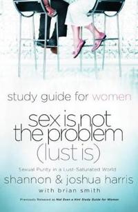 Study Guide for Women Sex Is Not the Problem (Lust Is): Sexual Purity in a Lust-Saturated World