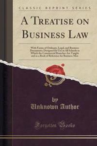 A Treatise on Business Law: With Forms of Ordinary, Legal, and Business Documents; Designed for Use in All Schools in Which the Commercial Branche
